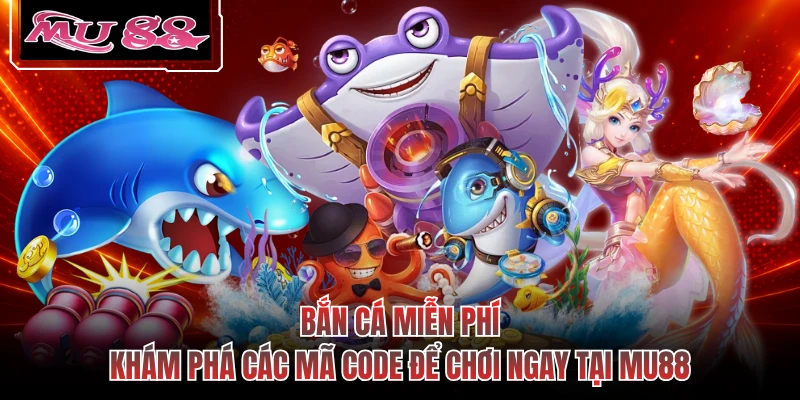 Bắn Cá Miễn Phí - Khám Phá Các Mã Code Để Chơi Ngay Tại MU88