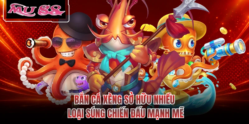 Bắn cá xèng sở hữu nhiều loại súng chiến đấu mạnh mẽ