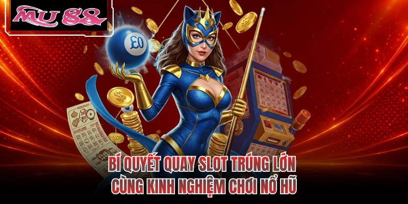 Bí quyết quay slot trúng lớn cùng kinh nghiệm chơi nổ hũ