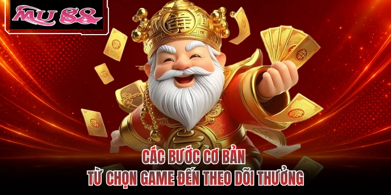 Các bước cơ bản từ chọn game đến theo dõi thưởng