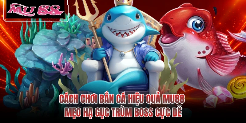 Cách Chơi Bắn Cá Hiệu Quả MU88 - Mẹo Hạ Gục Trùm Boss Cực Dễ