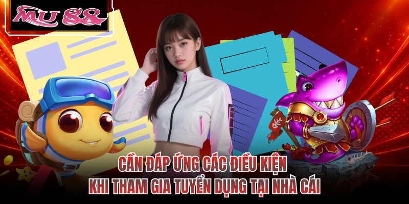 Cần đáp ứng các điều kiện khi tham gia tuyển dụng tại nhà cái