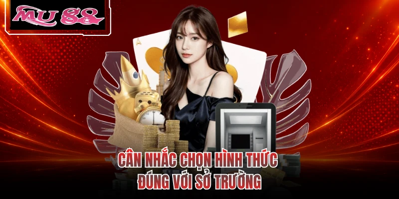 Cân nhắc chọn hình thức đúng với sở trường