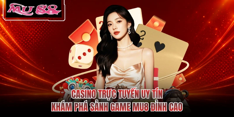 Casino Trực Tuyến Uy Tín - Khám Phá Sảnh Game MU8 Đỉnh Cao