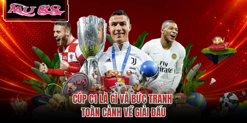 Cúp C1 là gì và bức tranh toàn cảnh về giải đấu