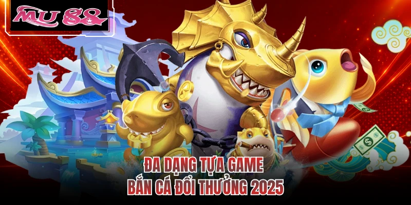 Đa dạng tựa game bắn cá đổi thưởng 2025