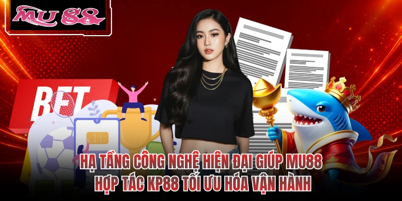 Hạ tầng công nghệ hiện đại giúp MU88 hợp tác KP88 tối ưu hóa vận hành