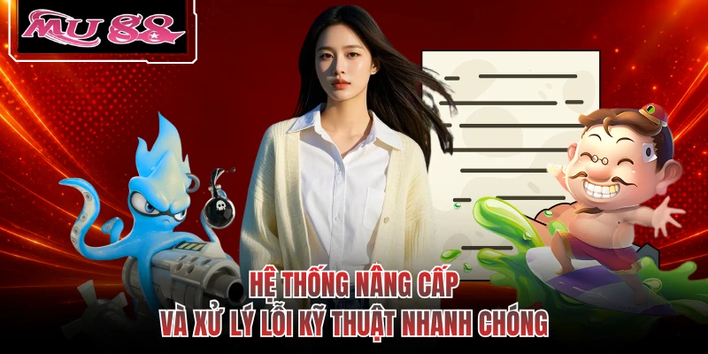 Hệ thống nâng cấp và xử lý lỗi kỹ thuật nhanh chóng