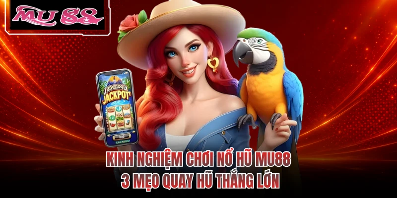 Kinh Nghiệm Chơi Nổ Hũ MU88 - 3 Mẹo Quay Hũ Thắng Lớn