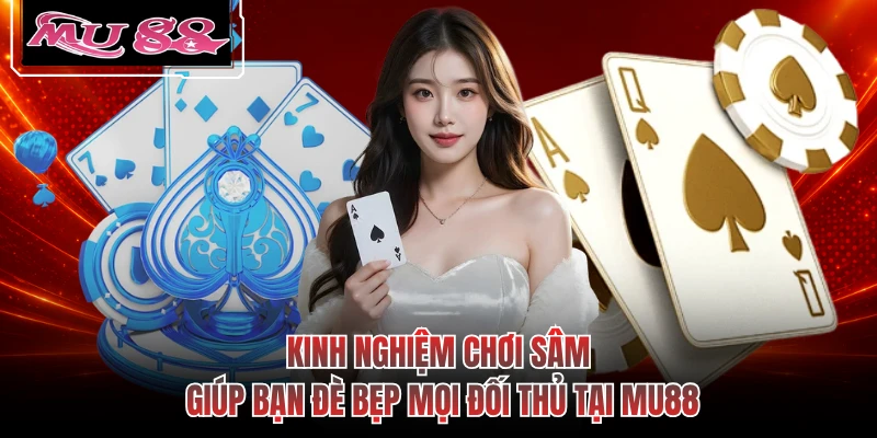 Kinh Nghiệm Chơi Sâm Giúp Bạn Đè Bẹp Mọi Đối Thủ Tại MU88