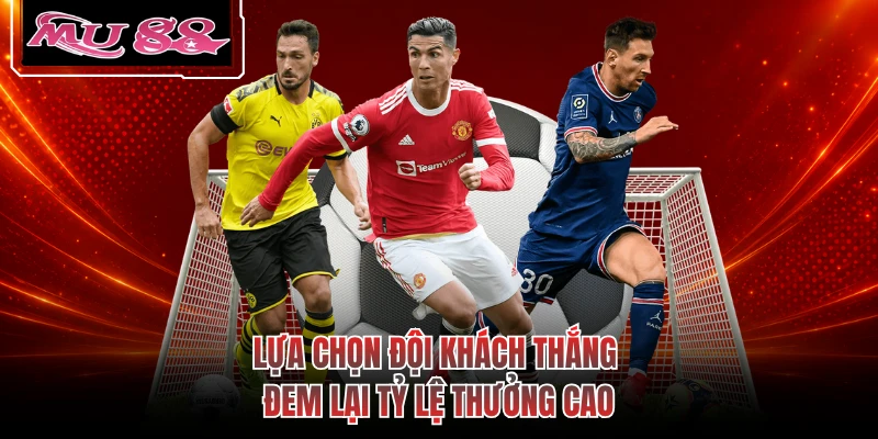Lựa chọn đội khách thắng đem lại tỷ lệ thưởng cao