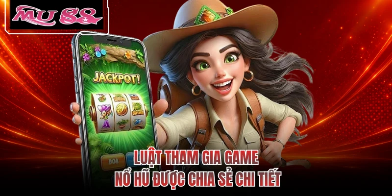Luật tham gia game nổ hũ được chia sẻ chi tiết