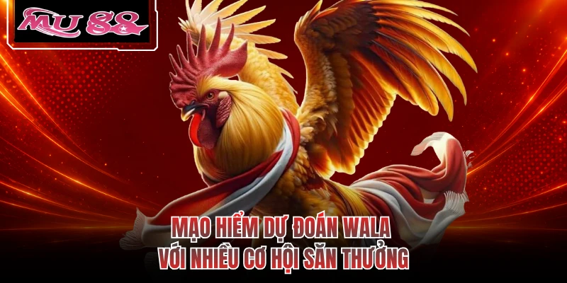 Mạo hiểm dự đoán Wala với nhiều cơ hội săn thưởng