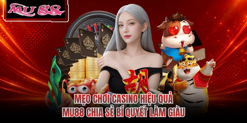 Mẹo Chơi Casino Hiệu Quả - MU88 Chia Sẻ Bí Quyết Làm Giàu