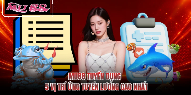 MU88 Tuyển Dụng - 5 Vị Trí Ứng Tuyển Lương Cao Nhất