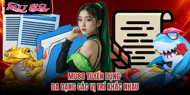 MU88 tuyển dụng đa dạng các vị trí khác nhau