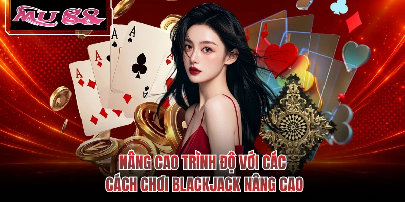 Nâng cao trình độ với các cách chơi Blackjack nâng cao
