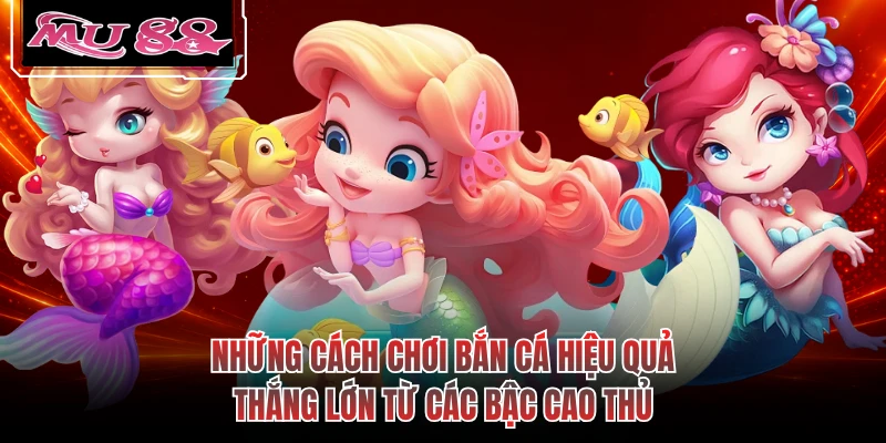 Những cách chơi bắn cá hiệu quả thắng lớn từ các bậc cao thủ