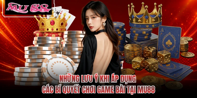 Những lưu ý khi áp dụng các bí quyết chơi game bài tại MU88