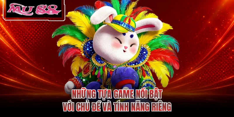 Những tựa game nổi bật với chủ đề và tính năng riêng