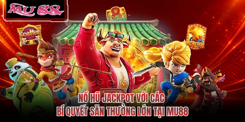 Nổ Hũ Jackpot Với Các Bí Quyết Săn Thưởng Lớn Tại MU88