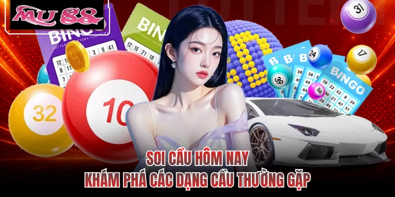 Soi Cầu Hôm Nay - Khám Phá Các Dạng Cầu Thường Gặp