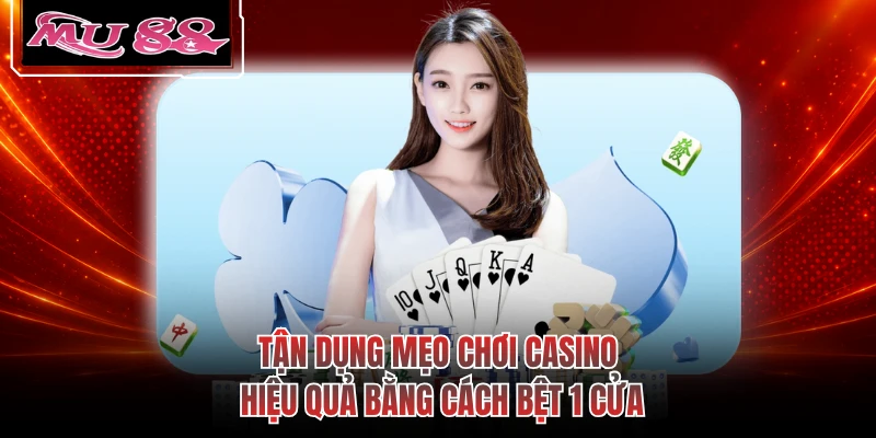 Tận dụng mẹo chơi casino hiệu quả bằng cách bệt 1 cửa
