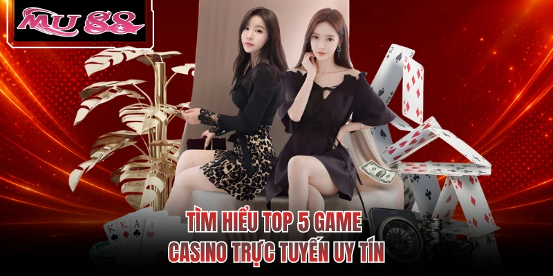 Tìm hiểu top 5 game casino trực tuyến uy tín