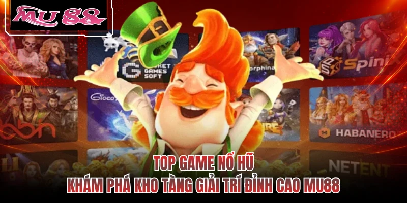 Top Game Nổ Hũ - Khám Phá Kho Tàng Giải Trí Đỉnh Cao MU88