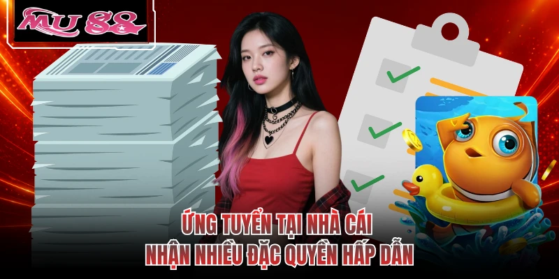 Ứng tuyển tại nhà cái nhận nhiều đặc quyền hấp dẫn