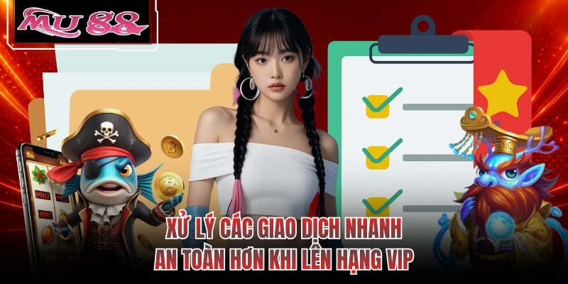 Xử lý các giao dịch nhanh, an toàn hơn khi lên hạng VIP