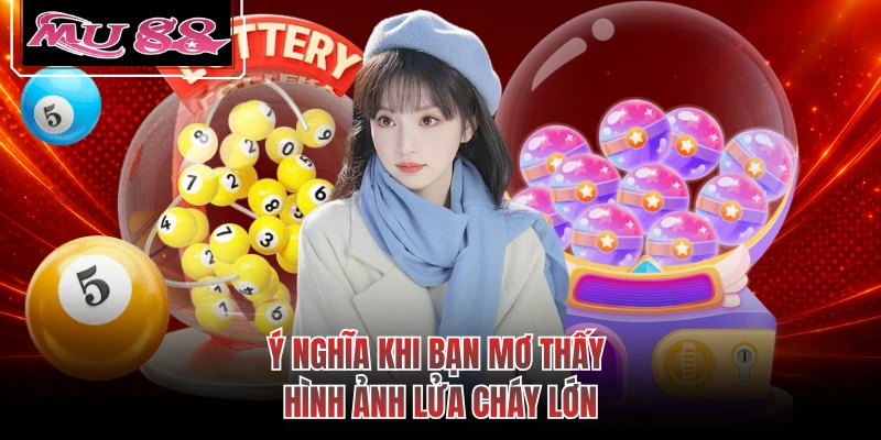 Ý nghĩa khi bạn mơ thấy hình ảnh lửa cháy lớn